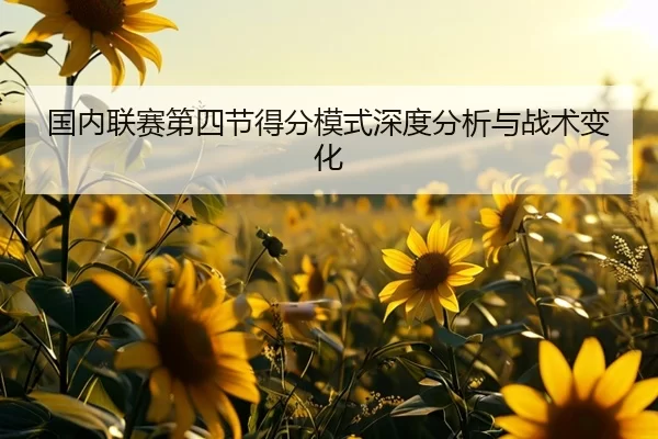 国内联赛第四节得分模式深度分析与战术变化